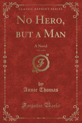 Read online No Hero, But a Man, Vol. 1 of 3: A Novel (Classic Reprint) - Annie Thomas file in ePub
