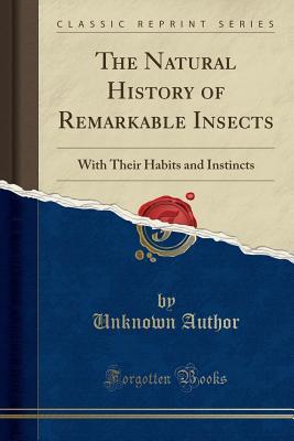 Read The Natural History of Remarkable Insects: With Their Habits and Instincts (Classic Reprint) - Unknown | PDF