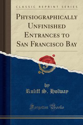 Read online Physiographically Unfinished Entrances to San Francisco Bay (Classic Reprint) - Ruliff S 1857-1927 Holway file in ePub
