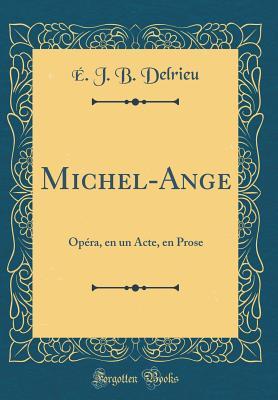 Read Michel-Ange: Op�ra, En Un Acte, En Prose (Classic Reprint) - E J B Delrieu | ePub