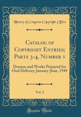 Read Catalog of Copyright Entries; Parts 3-4, Number 1, Vol. 3: Dramas and Works Prepared for Oral Delivery; January-June, 1949 (Classic Reprint) - Library of Congress | PDF