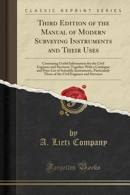 Read online Third Edition of the Manual of Modern Surveying Instruments and Their Uses: Containing Useful Information for the Civil Engineer and Surveyor; Together with a Catalogue and Price List of Scientific Instruments, Particularly Those of the Civil Engineer and - A. Lietz Company | PDF