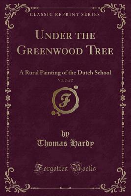 Read Under the Greenwood Tree, Vol. 2 of 2: A Rural Painting of the Dutch School (Classic Reprint) - Thomas Hardy | ePub