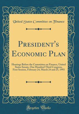 Read online President's Economic Plan: Hearings Before the Committee on Finance, United States Senate, One Hundred Third Congress, First Session, February 24, March 24 and 25, 1993 (Classic Reprint) - United States Committee on Finance | PDF