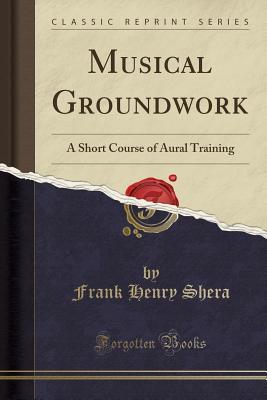 Download Musical Groundwork: A Short Course of Aural Training (Classic Reprint) - Frank Henry Shera | PDF