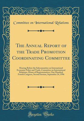Download The Annual Report of the Trade Promotion Coordinating Committee: Hearing Before the Subcommittee on International Economic Policy and Trade, Committee on International Relations, House of Representatives, One Hundred Fourth Congress, Second Session, Septe - Committee on International Relations | ePub