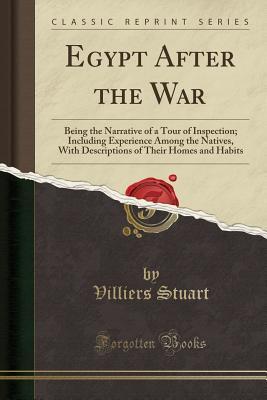 Download Egypt After the War: Being the Narrative of a Tour of Inspection; Including Experience Among the Natives, with Descriptions of Their Homes and Habits (Classic Reprint) - Henry Windsor Villiers Stuart file in PDF