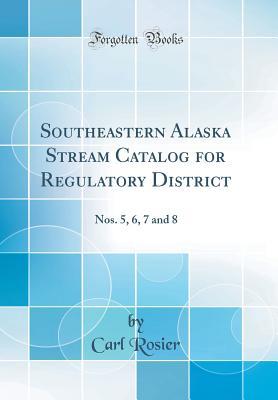 Download Southeastern Alaska Stream Catalog for Regulatory District: Nos. 5, 6, 7 and 8 (Classic Reprint) - Carl Rosier | ePub