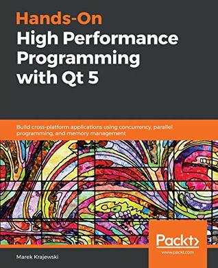 Read Hands-On High Performance Programming with Qt 5: Build cross-platform applications using concurrency, parallel programming, and memory management - Marek Krajewski file in PDF