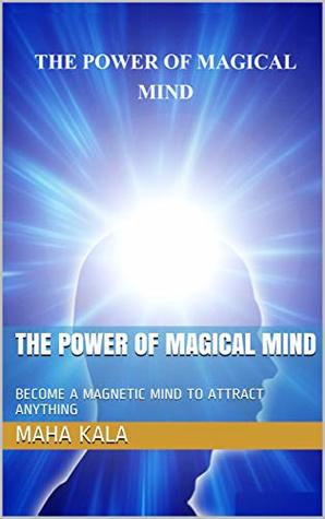Read online THE POWER OF MAGICAL MIND: BECOME A MAGNETIC MIND TO ATTRACT ANYTHING (001 Book 1) - MAHA KALA | ePub