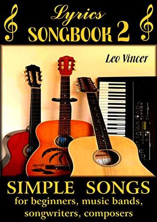 Read online Lyrics SONGBOOK 2: Simple Songs for Beginners, Music Bands, Songwriters, Composers - Leo Vincer | ePub