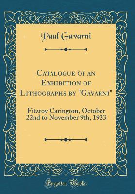 Read Catalogue of an Exhibition of Lithographs by gavarni: Fitzroy Carington, October 22nd to November 9th, 1923 (Classic Reprint) - Paul Gavarni file in ePub