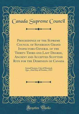 Read online Proceedings of the Supreme Council of Sovereign Grand Inspectors-General of the Thirty-Third and Last Degree, Ancient and Accepted Scottish Rite for the Dominion of Canada: Annual Session, City of Montreal, Que., 22nd Day of October, 1913 - Canada Supreme Council file in ePub