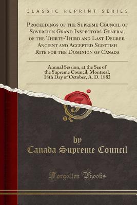 Read online Proceedings of the Supreme Council of Sovereign Grand Inspectors-General of the Thirty-Third and Last Degree, Ancient and Accepted Scottish Rite for the Dominion of Canada: Annual Session, at the See of the Supreme Council, Montreal, 18th Day of October - Canada Supreme Council | ePub