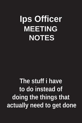 Read online Ips Officer Meeting Notes the Stuff I Have to Do Instead of Doing the Things That Actually Need to Get Done: Blank Lined Notebook / Journal Gift Idea - Clayne Publishing | ePub