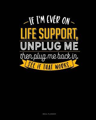 Read online If I'm Ever on Life Support, Unplug Me Then Plug Me Back In. See If That Works.: Meal Planner -  file in PDF