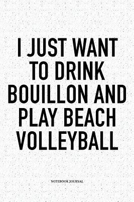 Read online I Just Want to Drink Bouillon and Play Beach Volleyball: A 6x9 Inch Matte Softcover Diary Notebook with 120 Blank Lined Pages and a Funny Gaming Sports Cover Slogan - Enrobed Volleyball Journals file in ePub