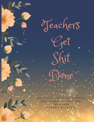 Read online Teachers Get Shit Done: 2019-2023 Five Year Planner and Yearly Budget for Teacher, Lesson Planner for Teachers 2019-2023, Monthly Teacher Planner - Academic Year Lesson Plan and Record Book -  | ePub