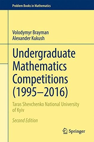 Download Undergraduate Mathematics Competitions (1995–2016): Taras Shevchenko National University of Kyiv (Problem Books in Mathematics) - Volodymyr Brayman | PDF