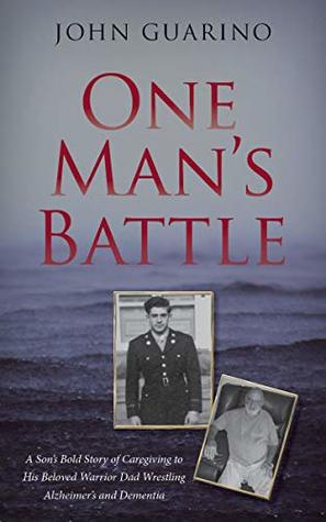 Download One Man's Battle: A Son's Bold Story of Caregiving to His Beloved Warrior Dad Wrestling Alzheimer's and Dementia - John Guarino | PDF