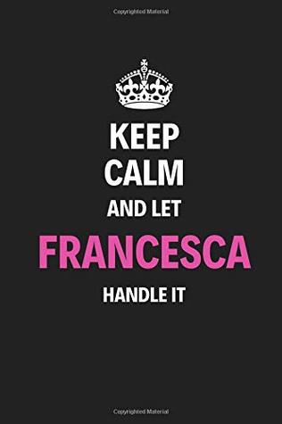 Download Keep Calm And Let Francesca Handle It: Blank Pages Notebook Journal High Quality Gift For Women And Girls Perfect For Any Occasion -  | PDF
