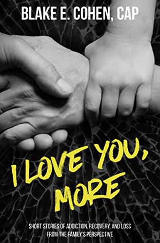 Read online I Love You, More: Short Stories of Addiction, Recovery, and Loss From the Family's Perspective - Blake E. Cohen file in PDF