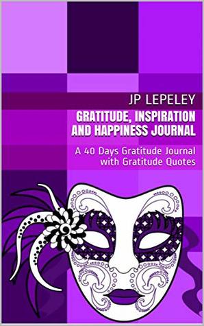 Read Gratitude, Inspiration and Happiness Journal: A 40 Days Gratitude Journal with Gratitude Quotes - J.P. Lepeley | ePub