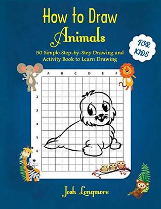 Read How to Draw Animals For Kids: 50 Simple Step-by-Step Drawing and Activity Book to Learn Drawing - Josh Longmore file in PDF