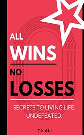 Read online All Wins No Losses: Secrets to Living Life, Undefeated. - T D Ali file in ePub