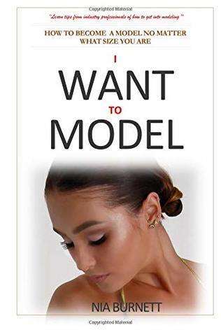 Read I Want to Model: Learn tips of how to get into modeling and how you can be a successful model no matter your size - Nia Burnett file in ePub