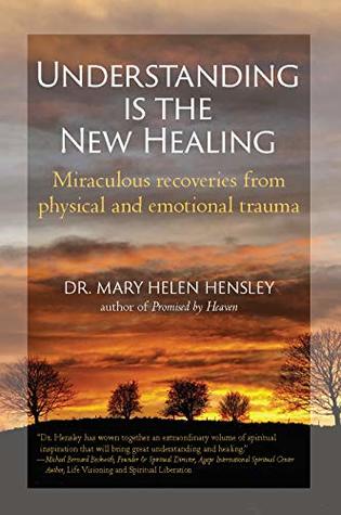 Read online Understanding Is the New Healing: Miraculous recoveries from physical and emotional trauma - Dr. Mary Helen Hensley | ePub