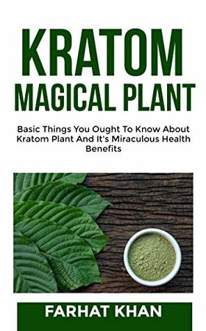 Read online Kratom The Magical Plant: Basic things you ought to know about Kratom plant (1) - Farhat Khan | ePub