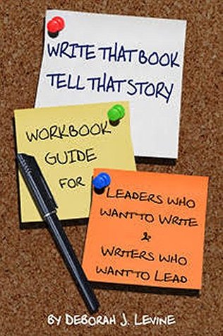 Read online Write that Book, Tell that Story: Workbook Guide for Leaders who want to Write & Writers who want to Lead - Deborah J. Levine file in PDF