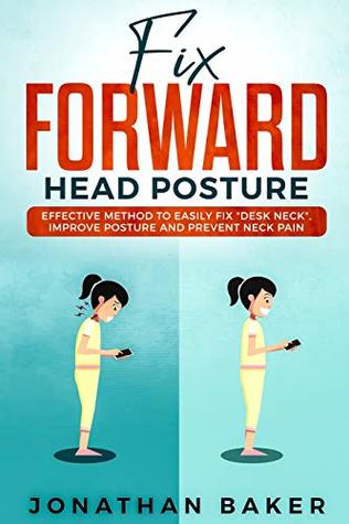 Read online Fix Forward Head Posture: Effective Method To Easily Fix Desk Neck, Improve Posture And Prevent Neck Pain - Jonathan Baker | PDF