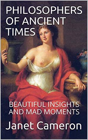 Read Philosophers of Ancient Times; Beautiful Insights and Mad Moments - Janet Cameron file in PDF