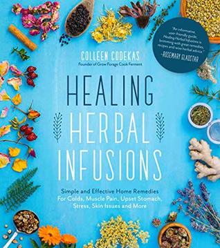 Read online Healing Herbal Infusions: Simple and Effective Home Remedies for Colds, Muscle Pain, Upset Stomach, Stress, Skin Issues and More - Colleen Codekas | ePub
