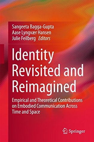Read online Identity Revisited and Reimagined: Empirical and Theoretical Contributions on Embodied Communication Across Time and Space - Sangeeta Bagga-Gupta file in PDF