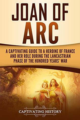 Read online Joan of Arc: A Captivating Guide to a Heroine of France and Her Role During the Lancastrian Phase of the Hundred Years’ War - Captivating History | ePub