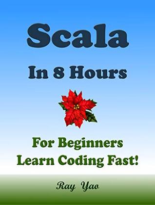 Read online SCALA: Programming Language. In 8 Hours, For Beginners, Learn Coding Fast! Scala Crash Course, A QuickStart Guide & Tutorial Book by the Program Examples, In Easy Steps! An Ultimate Beginner's Guide! - Ray Yao file in ePub