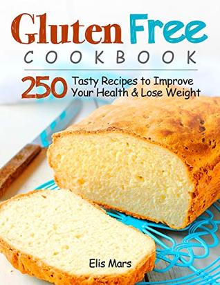 Download Gluten Free Cookbook: 250 Tasty Recipes to Improve Your Health and Lose Weight - Elis Mars | PDF