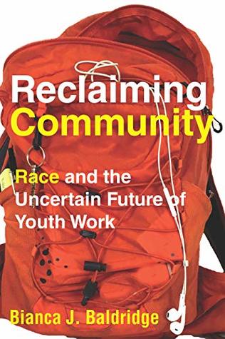 Read online Reclaiming Community: Race and the Uncertain Future of Youth Work - Bianca J Baldridge file in PDF