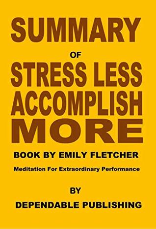 Read online Summary of Stress Less, Accomplish More Book by Emily Fletcher: Meditation for Extraordinary Performance - Dependable Publishing | ePub