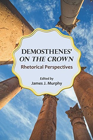 Read online Demosthenes' On the Crown: Rhetorical Perspectives (Landmarks in Rhetoric and Public Address) - James Jerome Murphy | PDF