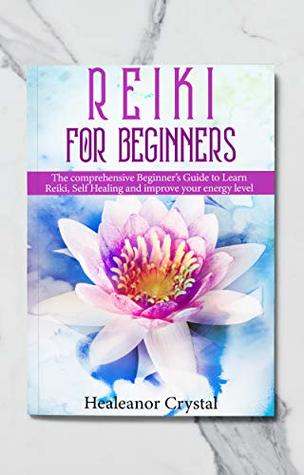 Read online Reiki for Beginners: The comprehensive Beginner’s Guide to Learn Reiki, Self Healing and improve your energy level - Healeanor Crystal file in PDF