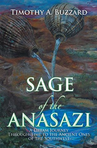 Read online Sage of the Anasazi: A Dream Journey Through Time to the Ancient Ones of the Southwest - Timothy a Buzzard | ePub