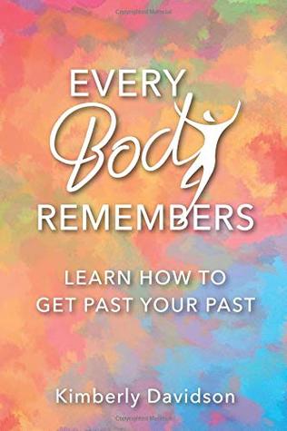 Read online Every Body Remembers: Learn How to Get Past Your Past - Kimberly Davidson | ePub