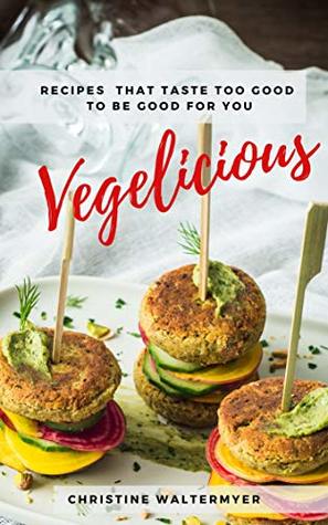 Read online Vegelicious: Recipes That Taste Too Good to Be Good for You - Christine Waltermyer | PDF