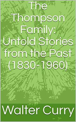Read The Thompson Family: Untold Stories from the Past (1830-1960) - Walter Curry file in PDF