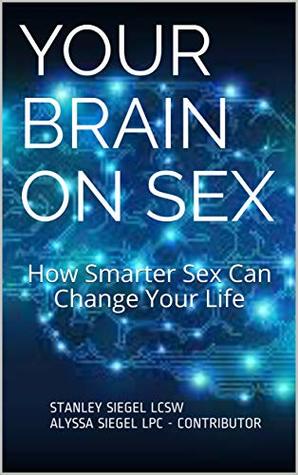 Read online Your Brain on Sex: How Smarter Sex Can Change Your Life - Stanley Siegel LCSW Alyssa Siegel LPC - Contributor file in PDF