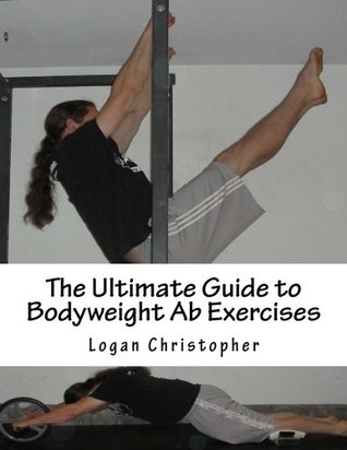Download The Ultimate Guide to Bodyweight Ab Exercises: Volume 4 (Ultimate Bodyweight Training Series) - Logan Christopher | PDF